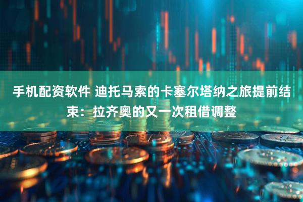 手机配资软件 迪托马索的卡塞尔塔纳之旅提前结束：拉齐奥的又一次租借调整