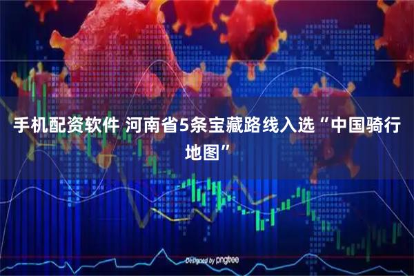 手机配资软件 河南省5条宝藏路线入选“中国骑行地图”