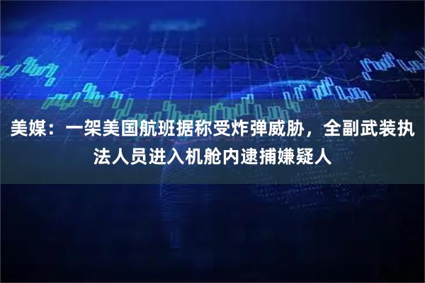 美媒：一架美国航班据称受炸弹威胁，全副武装执法人员进入机舱内逮捕嫌疑人