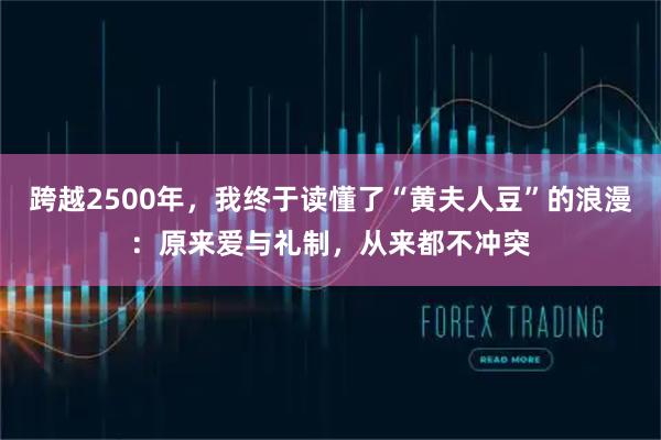 跨越2500年,我终于读懂了“黄夫人豆”的浪漫:原来爱与礼制,从来都不冲突