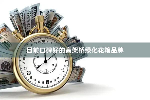 目前口碑好的高架桥绿化花箱品牌