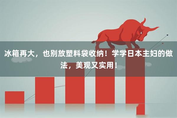 冰箱再大，也别放塑料袋收纳！学学日本主妇的做法，美观又实用！