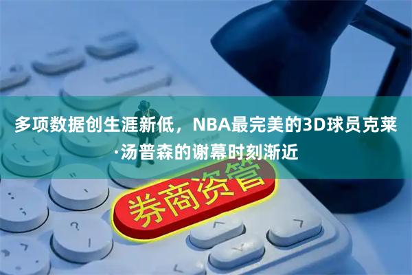 多项数据创生涯新低，NBA最完美的3D球员克莱·汤普森的谢幕时刻渐近