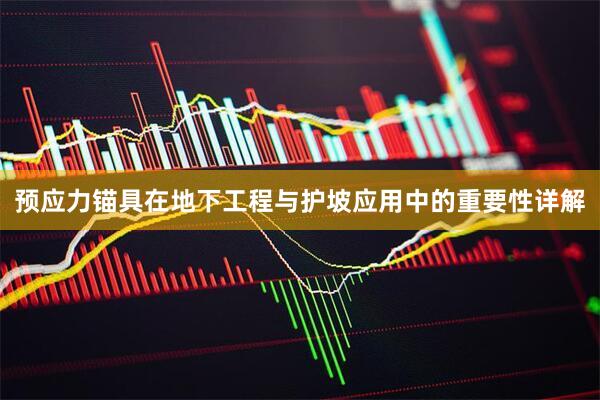 预应力锚具在地下工程与护坡应用中的重要性详解