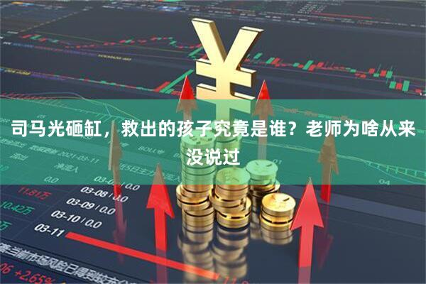 司马光砸缸，救出的孩子究竟是谁？老师为啥从来没说过