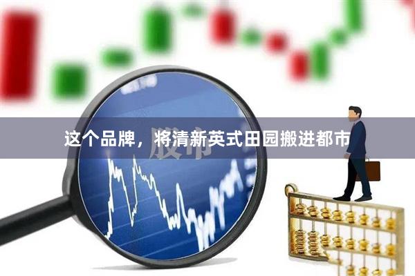 这个品牌，将清新英式田园搬进都市