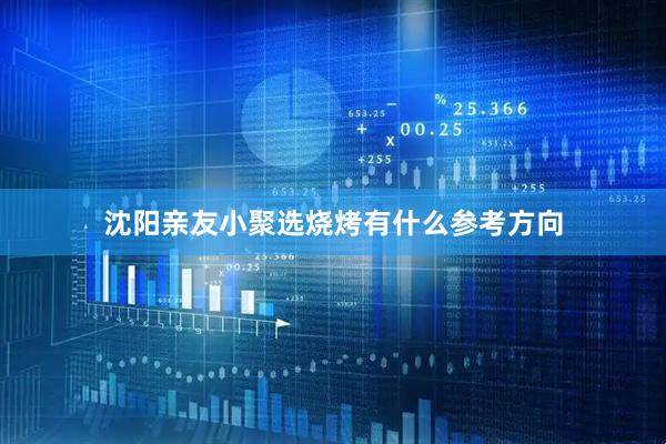 沈阳亲友小聚选烧烤有什么参考方向