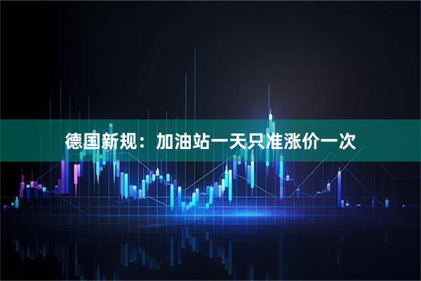 德国新规：加油站一天只准涨价一次