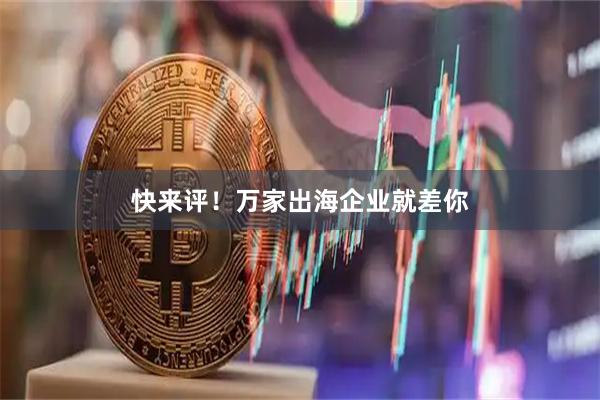 快来评！万家出海企业就差你