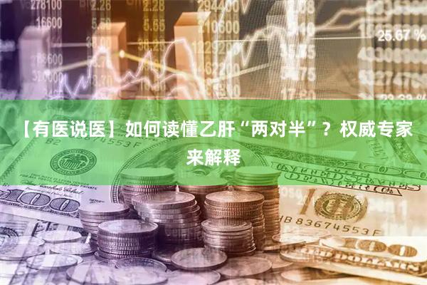 【有医说医】如何读懂乙肝“两对半”？权威专家来解释